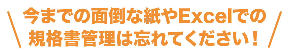 今までの面倒な紙やExcelでの規格書管理は忘れてください！